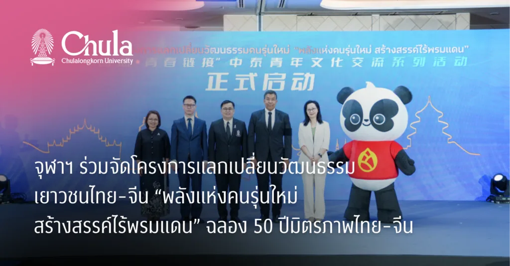 จุฬาฯ ร่วมจัดโครงการแลกเปลี่ยนวัฒนธรรมเยาวชนไทย-จีน “พลังแห่งคนรุ่นใหม่ สร้างสรรค์ไร้พรมแดน” ฉลอง 50 ปีมิตรภาพไทย-จีน