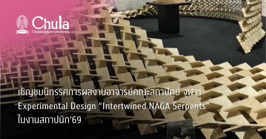 เชิญชมนิทรรศการผลงานอาจารย์คณะสถาปัตย์ จุฬาฯ Experimental Design “Intertwined NAGA Serpents” ในงานสถาปนิก’69
