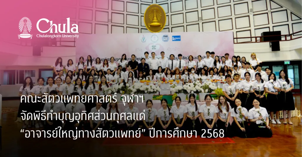 คณะสัตวแพทยศาสตร์ จุฬาฯ จัดพิธีทำบุญอุทิศส่วนกุศลแด่ “อาจารย์ใหญ่ทางสัตวแพทย์” ปีการศึกษา 2568