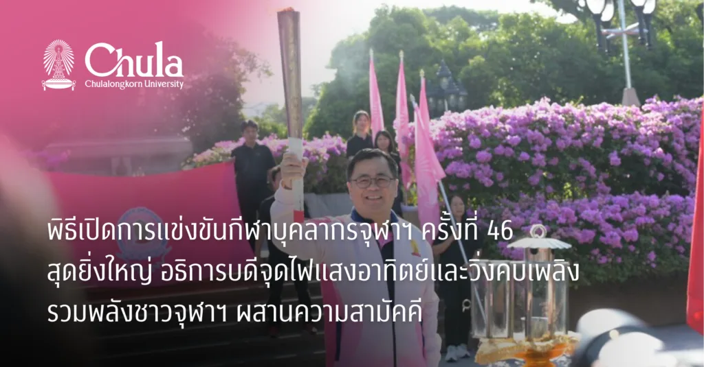 พิธีเปิดการแข่งขันกีฬาบุคลากรจุฬาฯ ครั้งที่ 46 สุดยิ่งใหญ่ อธิการบดีจุดไฟแสงอาทิตย์และวิ่งคบเพลิง รวมพลังชาวจุฬาฯ ผสานความสามัคคี