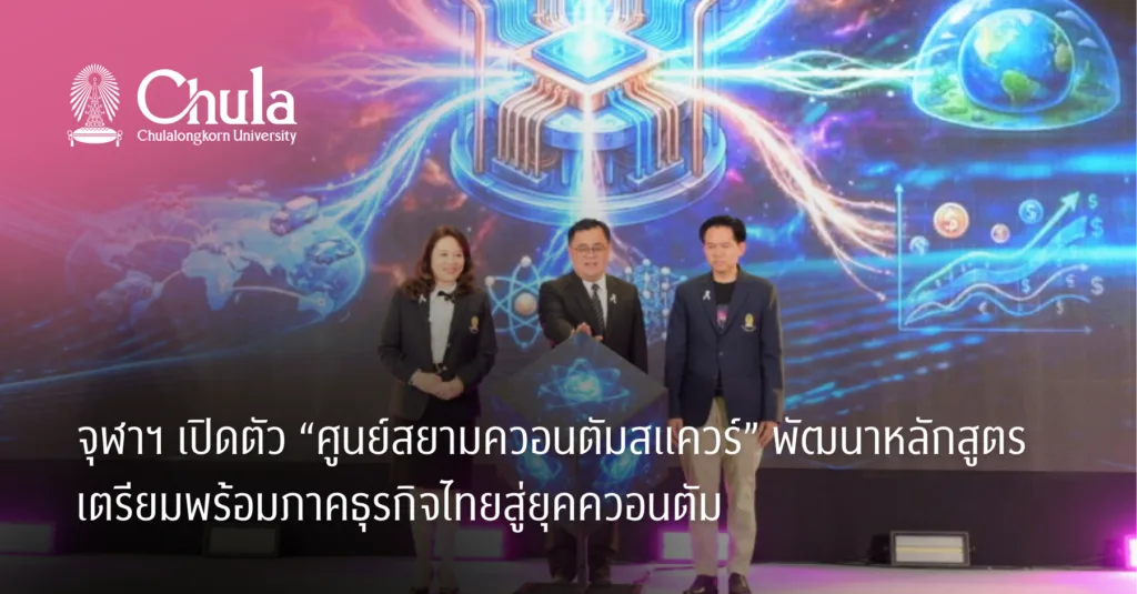 จุฬาฯ เปิดตัว “ศูนย์สยามควอนตัมสแควร์” พัฒนาหลักสูตร เตรียมพร้อมภาคธุรกิจไทยสู่ยุคควอนตัม