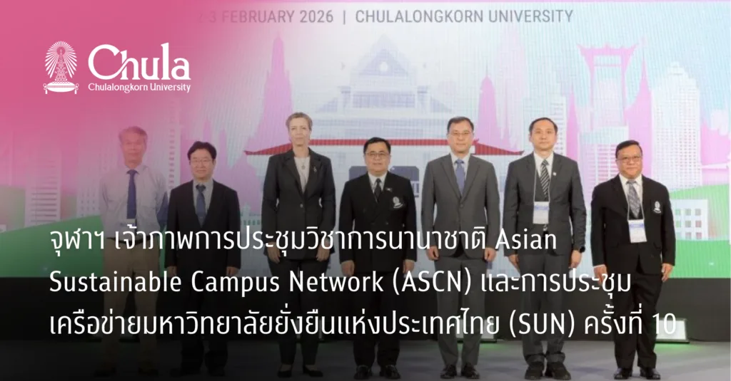 จุฬาฯ เจ้าภาพการประชุมวิชาการนานาชาติ Asian Sustainable Campus Network (ASCN) และการประชุมเครือข่ายมหาวิทยาลัยยั่งยืนแห่งประเทศไทย (SUN) ครั้งที่ 10