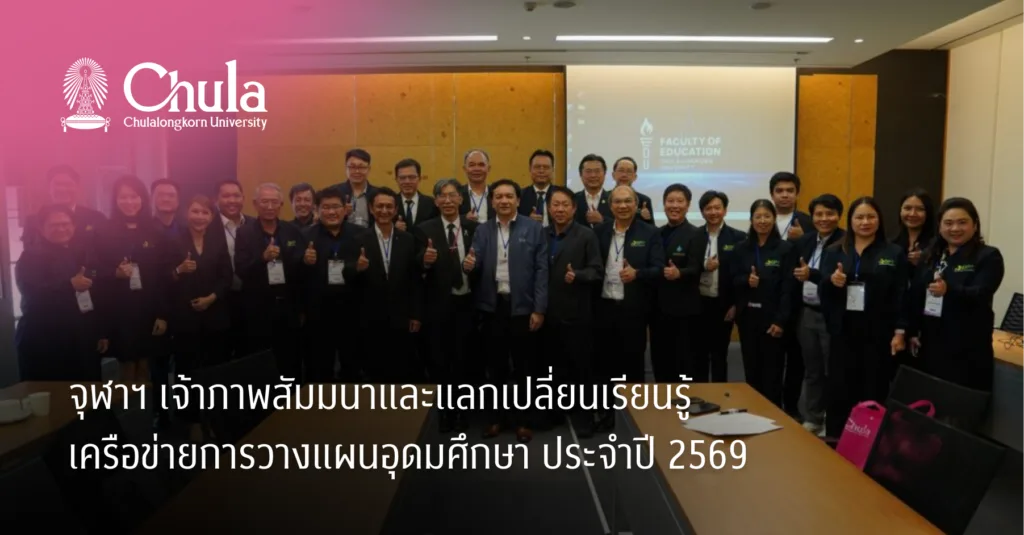 จุฬาฯ เจ้าภาพสัมมนาและแลกเปลี่ยนเรียนรู้เครือข่ายการวางแผนอุดมศึกษา ประจำปี 2569