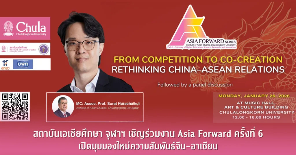 สถาบันเอเชียศึกษา จุฬาฯ เชิญร่วมงาน Asia Forward ครั้งที่ 6 เปิดมุมมองใหม่ความสัมพันธ์จีน–อาเซียน