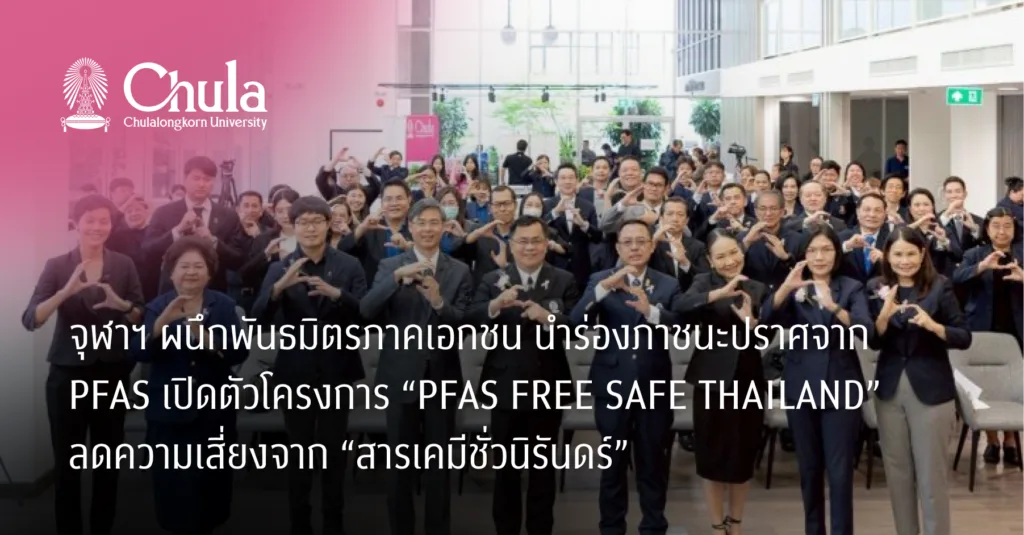 จุฬาฯ ผนึกพันธมิตรภาคเอกชน นำร่องภาชนะปราศจาก PFAS เปิดตัวโครงการ “PFAS FREE SAFE THAILAND” ลดความเสี่ยงจาก “สารเคมีชั่วนิรันดร์”