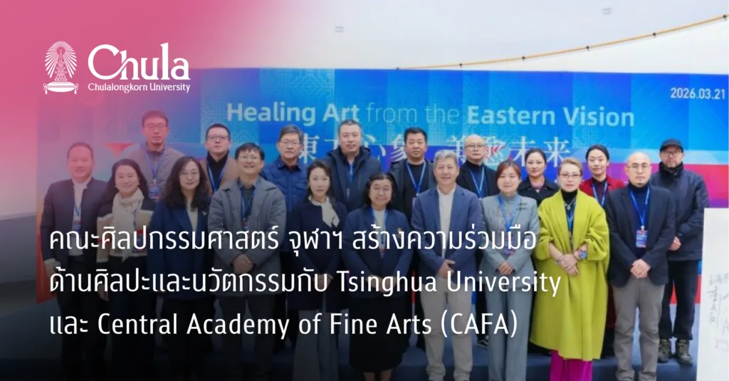 คณะศิลปกรรมศาสตร์ จุฬาฯ สร้างความร่วมมือด้านศิลปะและนวัตกรรมกับ Tsinghua University และ Central Academy of Fine Arts (CAFA)