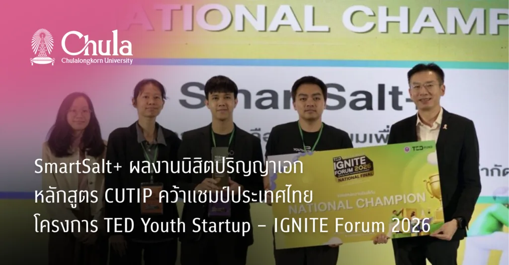 SmartSalt+ ผลงานนิสิตปริญญาเอกหลักสูตร CUTIP คว้าแชมป์ประเทศไทย โครงการ TED Youth Startup – IGNITE Forum 2026