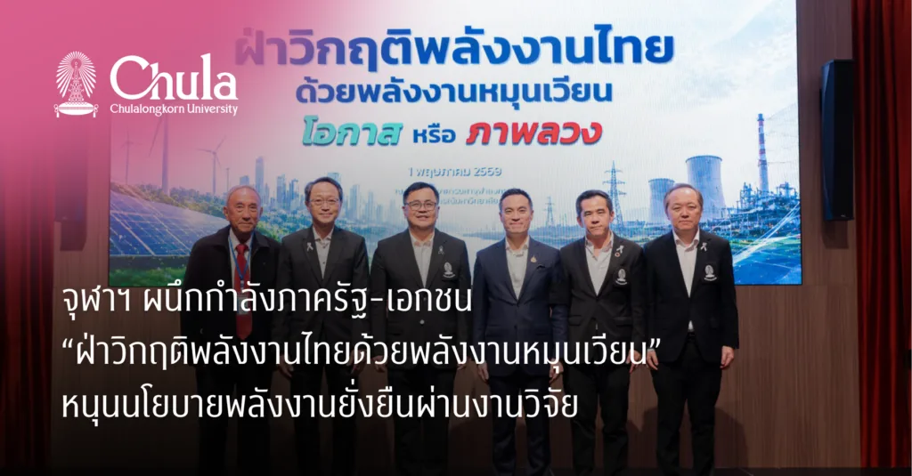 จุฬาฯ ผนึกกำลังภาครัฐ-เอกชน “ฝ่าวิกฤติพลังงานไทยด้วยพลังงานหมุนเวียน” หนุนนโยบายพลังงานยั่งยืนผ่านงานวิจัย