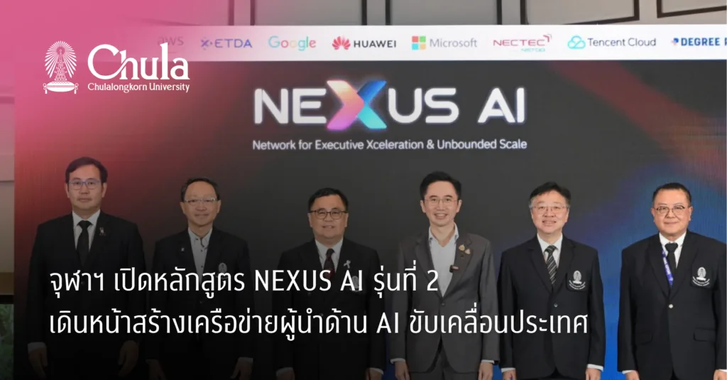 จุฬาฯ เปิดหลักสูตร NEXUS AI รุ่นที่ 2 เดินหน้าสร้างเครือข่ายผู้นำด้าน AI ขับเคลื่อนประเทศ
