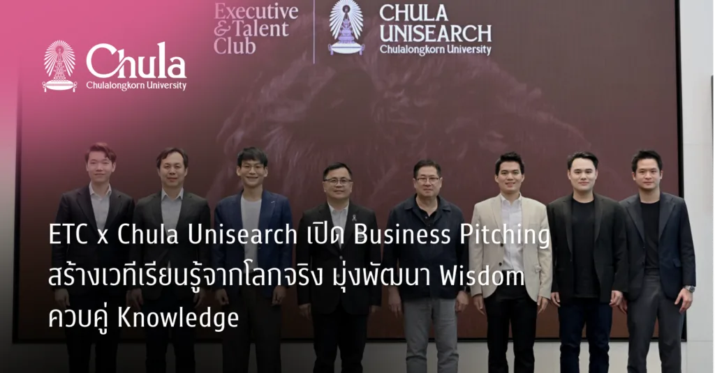 ETC x Chula Unisearch เปิด Business Pitching สร้างเวทีเรียนรู้จากโลกจริง มุ่งพัฒนา Wisdom ควบคู่ Knowledge
