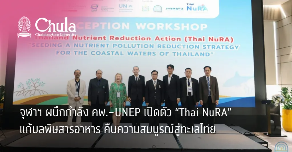 จุฬาฯ ผนึกกำลัง คพ.–UNEP เปิดตัว “Thai NuRA” แก้มลพิษสารอาหาร คืนความสมบูรณ์สู่ทะเลไทย