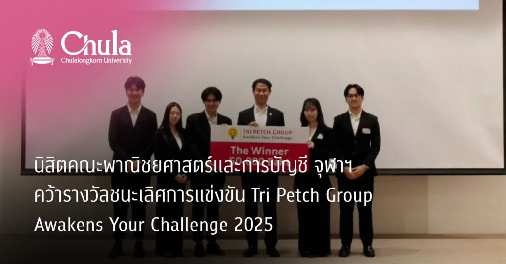 นิสิตคณะพาณิชยศาสตร์และการบัญชี จุฬาฯ คว้ารางวัลชนะเลิศการแข่งขัน Tri Petch Group Awakens Your Challenge 2025