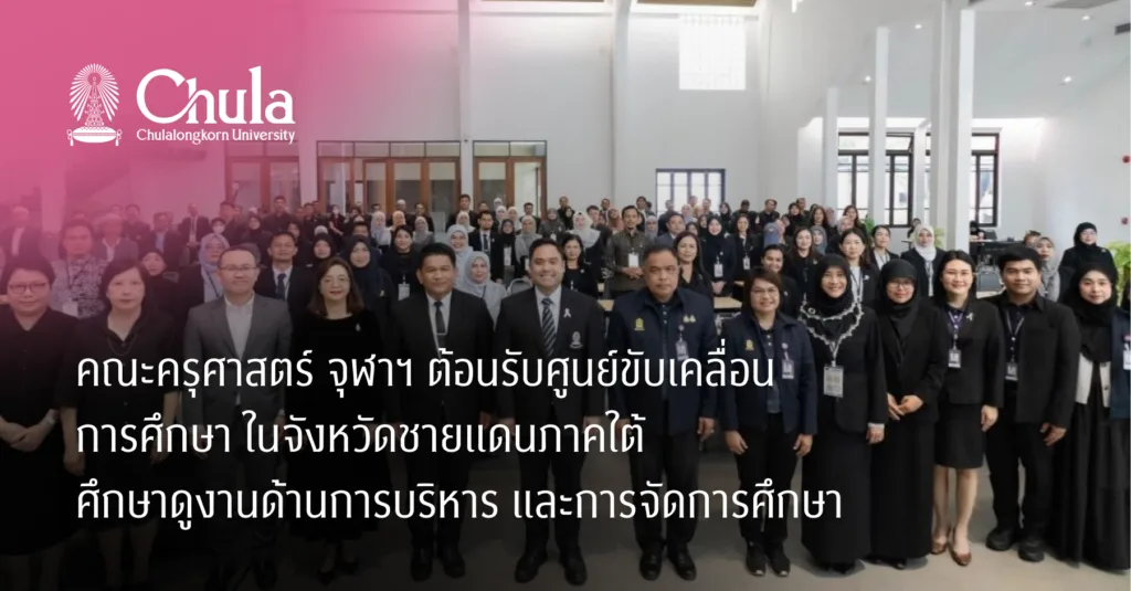 คณะครุศาสตร์ จุฬาฯ ต้อนรับศูนย์ขับเคลื่อนการศึกษาในจังหวัดชายแดนภาคใต้ ศึกษาดูงานด้านการบริหารและการจัดการศึกษา