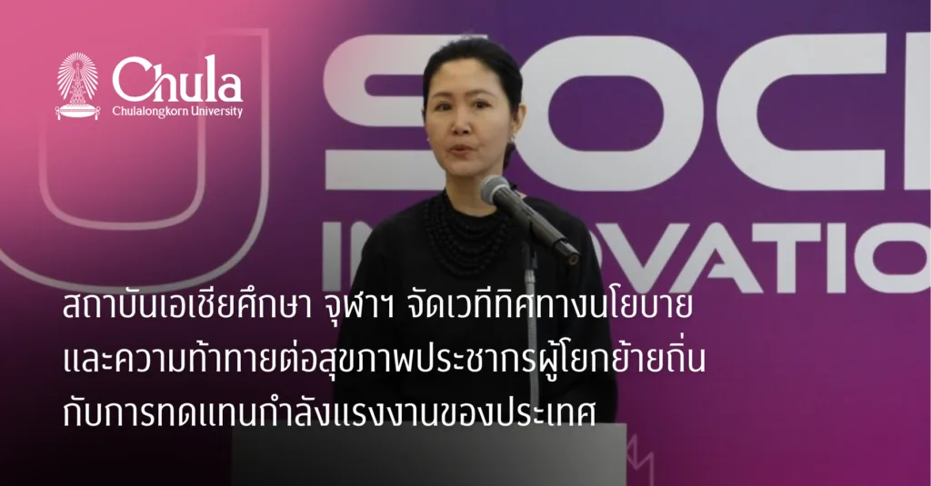 สถาบันเอเชียศึกษา จุฬาฯ จัดเวทีทิศทางนโยบายและความท้าทายต่อสุขภาพประชากร ผู้โยกย้ายถิ่นกับการทดแทนกำลังแรงงานของประเทศ
