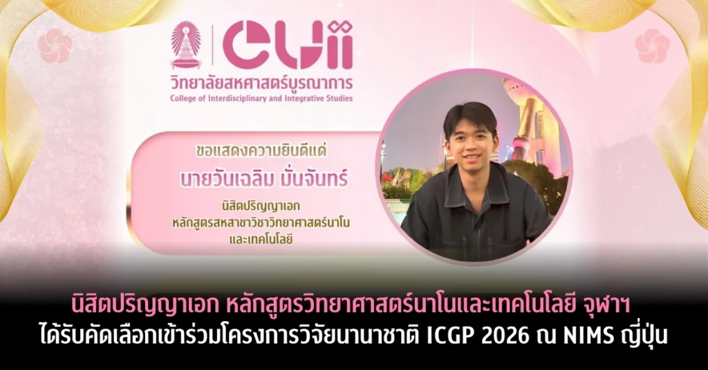 นิสิตปริญญาเอกหลักสูตรวิทยาศาสตร์นาโนและเทคโนโลยี จุฬาฯ ได้รับคัดเลือกเข้าร่วมโครงการวิจัยนานาชาติ ICGP 2026 ณ NIMS ญี่ปุ่น