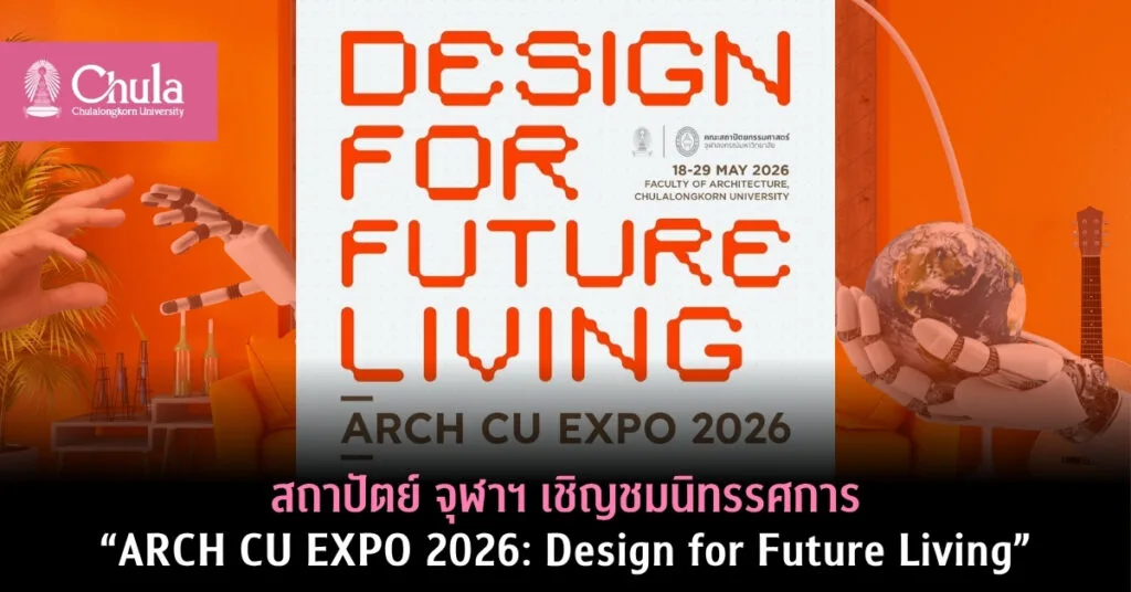 สถาปัตย์ จุฬาฯ เชิญชมนิทรรศการ “ARCH CU EXPO 2026: Design for Future Living”
