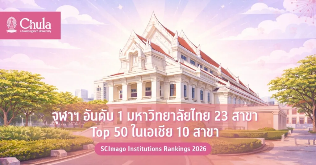 จุฬาฯ อันดับ 1 มหาวิทยาลัยไทย 23 สาขา Top 50 ในเอเชีย 10 สาขา SCImago Institutions Rankings 2026