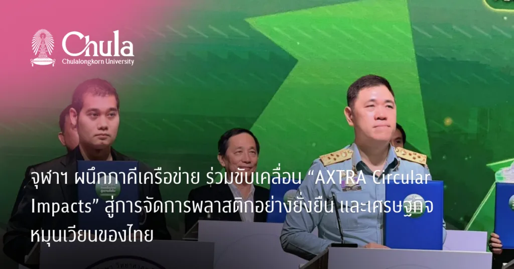 จุฬาฯ ผนึกภาคีเครือข่าย ร่วมขับเคลื่อน “AXTRA Circular Impacts” สู่การจัดการพลาสติกอย่างยั่งยืน และเศรษฐกิจหมุนเวียนของไทย