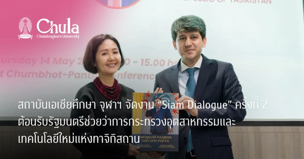 สถาบันเอเชียศึกษา จุฬาฯ จัดงาน “Siam Dialogue” ครั้งที่ 2 ต้อนรับรัฐมนตรีช่วยว่าการกระทรวงอุตสาหกรรมและเทคโนโลยีใหม่แห่งทาจิกิสถาน