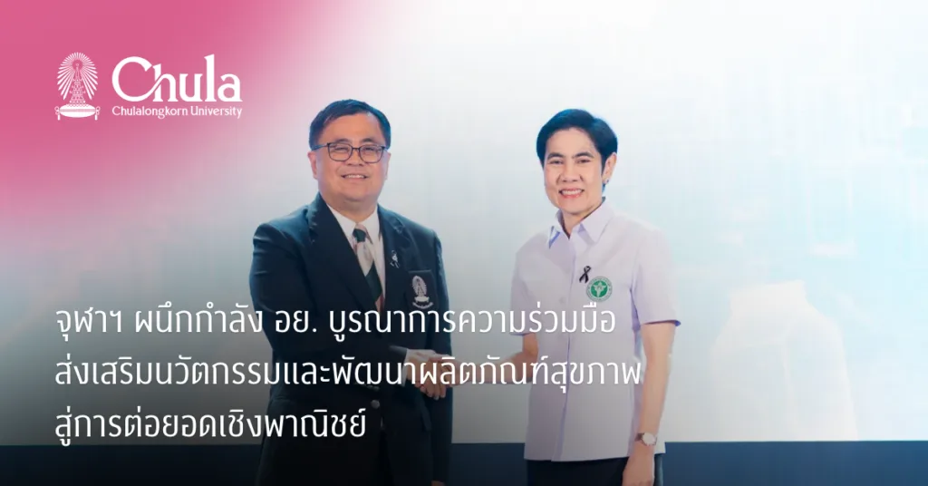 จุฬาฯ ผนึกกำลัง อย. บูรณาการความร่วมมือ ส่งเสริมนวัตกรรมและพัฒนาผลิตภัณฑ์สุขภาพสู่การต่อยอดเชิงพาณิชย์
