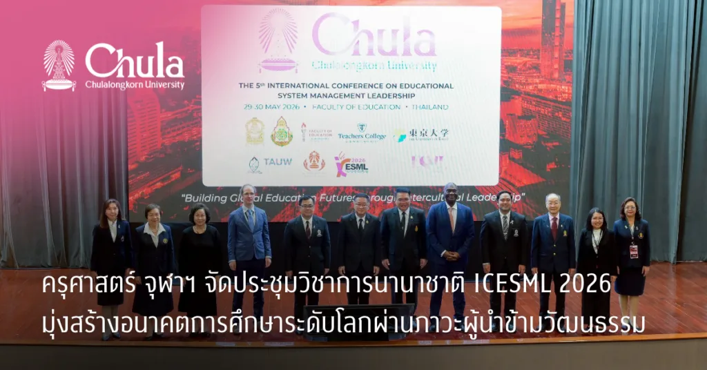 ครุศาสตร์ จุฬาฯ จัดประชุมวิชาการนานาชาติ ICESML 2026 มุ่งสร้างอนาคตการศึกษาระดับโลกผ่านภาวะผู้นำข้ามวัฒนธรรม