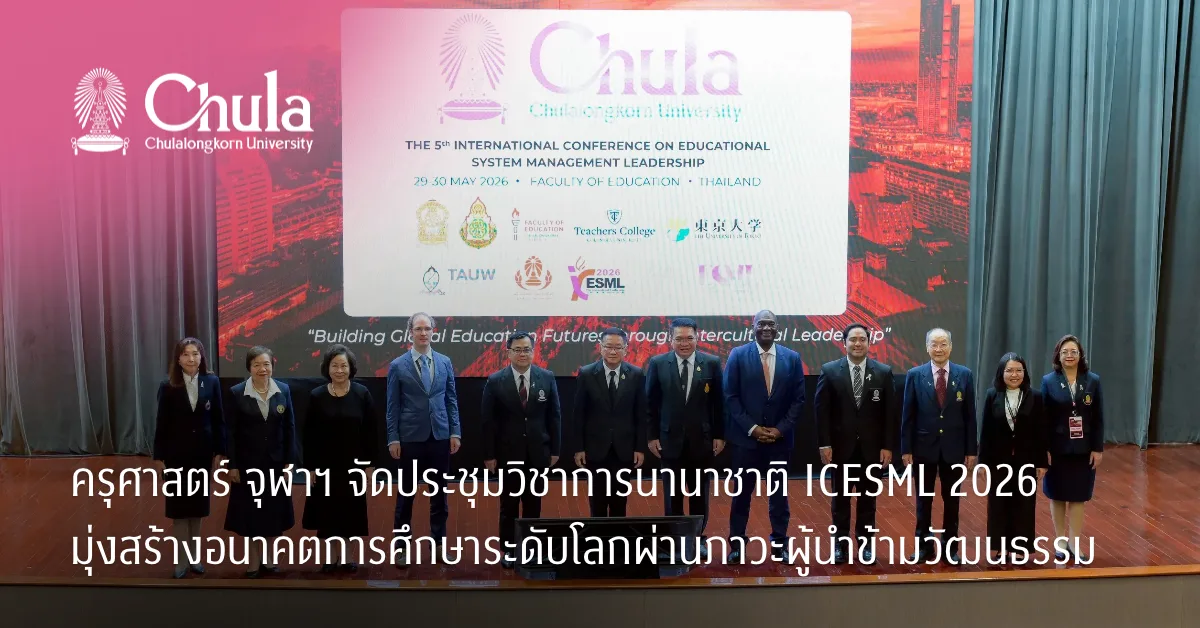 ครุศาสตร์ จุฬาฯ จัดประชุมวิชาการนานาชาติ ICESML 2026 มุ่งสร้างอนาคตการศึกษาระดับโลกผ่านภาวะผู้นำข้ามวัฒนธรรม