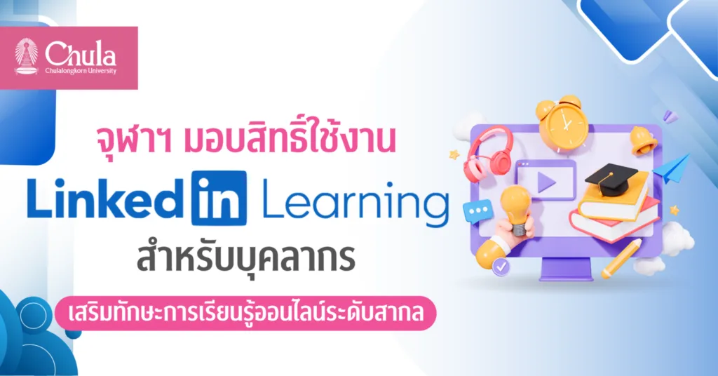 จุฬาฯ มอบสิทธิ์ใช้งาน LinkedIn Learning สำหรับบุคลากร เสริมทักษะการเรียนรู้ออนไลน์ระดับสากล