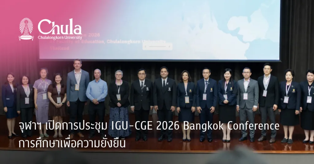 จุฬาฯ เปิดการประชุม IGU-CGE 2026 Bangkok Conference การศึกษาเพื่อความยั่งยืน