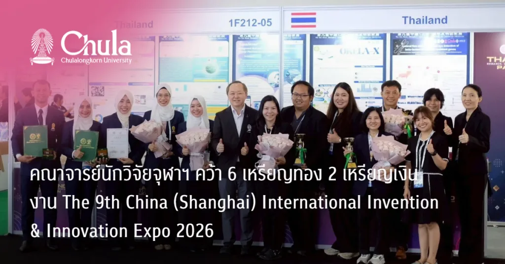 คณาจารย์นักวิจัยจุฬาฯ คว้า 6 เหรียญทอง 2 เหรียญเงิน งาน The 9th China (Shanghai) International Invention & Innovation Expo 2026
