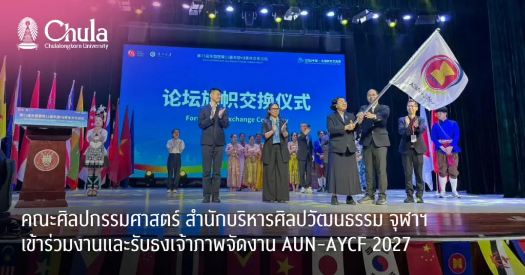 คณะศิลปกรรมศาสตร์ สำนักบริหารศิลปวัฒนธรรม จุฬาฯ เข้าร่วมงานและรับธงเจ้าภาพจัดงาน AUN-AYCF 2027 อย่างงดงามและยิ่งใหญ่ จาก Guizhou University สาธารณรัฐประชาชนจีน