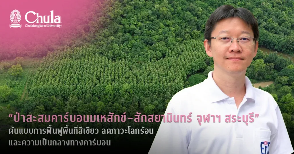 “ป่าสะสมคาร์บอนมเหสักข์–สักสยามินทร์ จุฬาฯ สระบุรี” ต้นแบบการฟื้นฟูพื้นที่สีเขียว ลดภาวะโลกร้อน และความเป็นกลางทางคาร์บอน