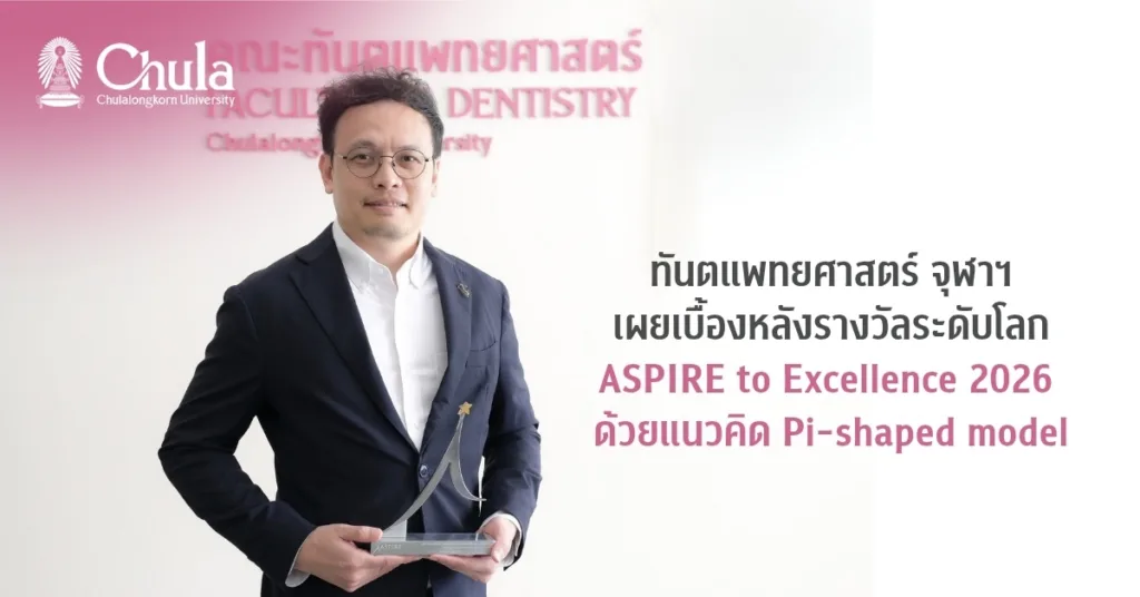 ทันตแพทยศาสตร์ จุฬาฯ เผยเบื้องหลัง รางวัลระดับโลก ASPIRE to Excellence 2026 ด้วยแนวคิด Pi-shaped model