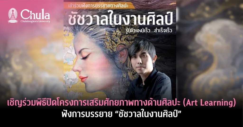 เชิญร่วมพิธีปิดโครงการเสริมศักยภาพทางด้านศิลปะ (Art Learning) ฟังการบรรยาย “ชัชวาลในงานศิลป์”