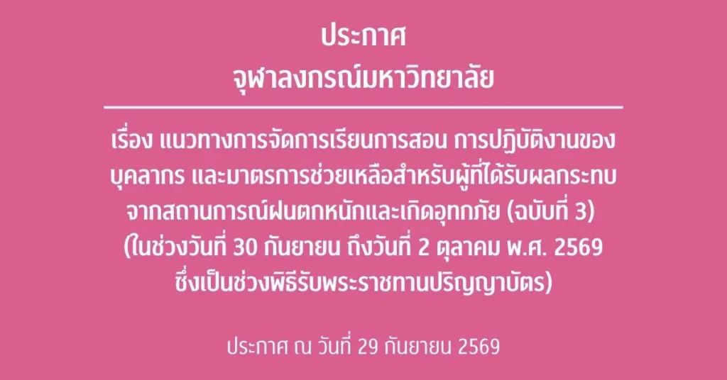 ประกาศจุฬาลงกรณ์มหาวิทยาลัยเรื่อง แนวทางการจัดการเรียนการสอน การปฏิบัติงานของบุคลากร และมาตรการช่วยเหลือสำหรับผู้ที่ได้รับผลกระทบจากสถานการณ์ฝนตกหนักและเกิดอุทกภัย (ฉบับที่ 3) (ในช่วงวันที่ 30 กันยายน ถึงวันที่ 2 ตุลาคม พ.ศ. 2569 ซึ่งเป็นช่วงพิธีรับพระราชทานปริญญาบัตร)