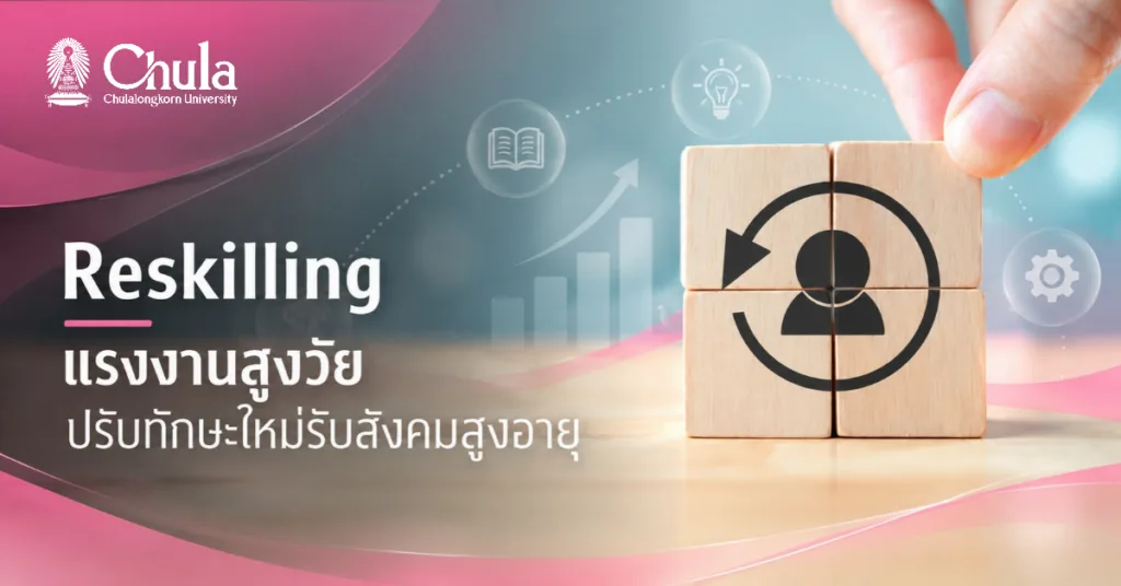 Reskilling แรงงานสูงวัย ปรับทักษะใหม่ให้พร้อมทำงานในยุคดิจิทัล รับสังคมสูงอายุ