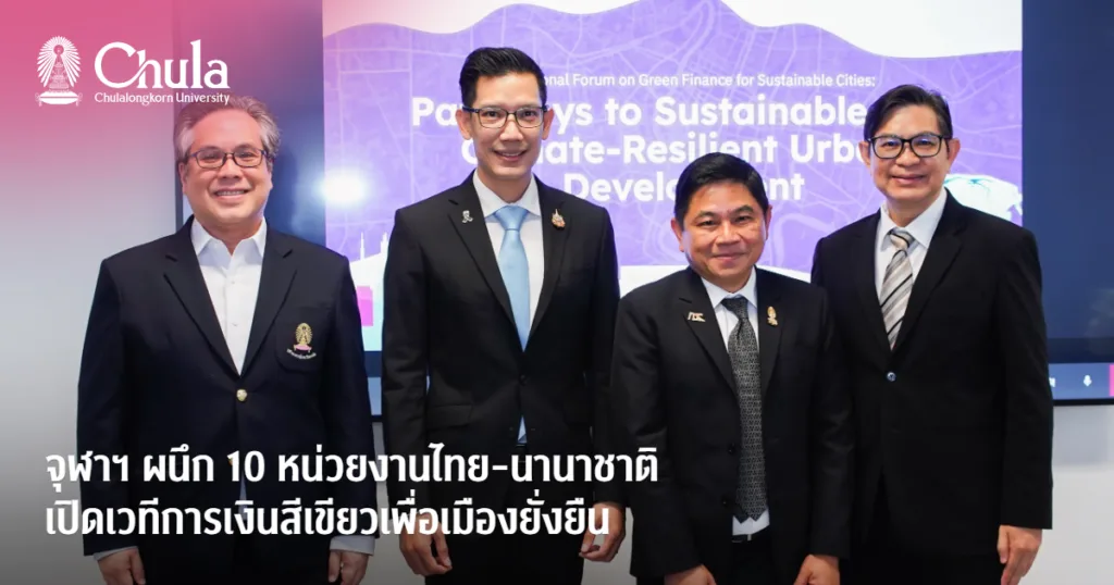 จุฬาฯ ผนึก 10 หน่วยงานไทย-นานาชาติ เปิดเวทีการเงินสีเขียวเพื่อเมืองยั่งยืน